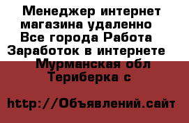 Менеджер интернет-магазина удаленно - Все города Работа » Заработок в интернете   . Мурманская обл.,Териберка с.